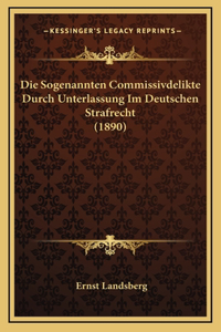 Die Sogenannten Commissivdelikte Durch Unterlassung Im Deutschen Strafrecht (1890)