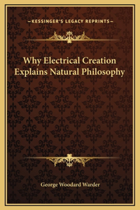 Why Electrical Creation Explains Natural Philosophy