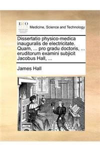 Dissertatio physico-medica inauguralis de electricitate. Quam, ... pro gradu doctoris, ... eruditorum examini subjicit Jacobus Hall, ...