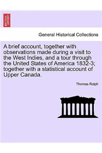 Brief Account, Together with Observations Made During a Visit to the West Indies, and a Tour Through the United States of America 1832-3; Together with a Statistical Account of Upper Canada.