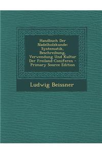 Handbuch Der Nadelholzkunde: Systematik, Beschreibung, Verwendung Und Kultur Der Freiland-Coniferen