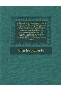 A Manual of Antropometry; Or, a Guide to the Physical Examination and Measurement of the Human Body: Containing a Systematic Table of Measurements, an