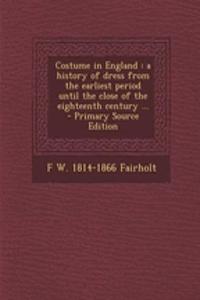 Costume in England: A History of Dress from the Earliest Period Until the Close of the Eighteenth Century ...