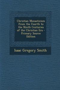 Christian Monasticism from the Fourth to the Ninth Centuries of the Christian Era - Primary Source Edition