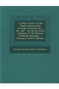 A Short Letter to the Right Honourable George Canning, &C., &C., &C.