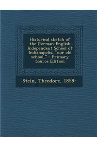 Historical Sketch of the German-English Independent School of Indianapolis, Our Old School, - Primary Source Edition