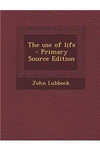 The Use of Life - Primary Source Edition