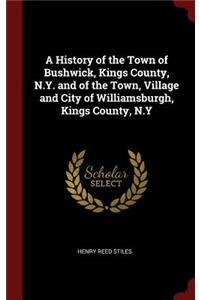 A History of the Town of Bushwick, Kings County, N.Y. and of the Town, Village and City of Williamsburgh, Kings County, N.Y