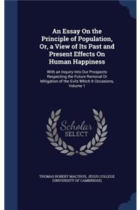 An Essay on the Principle of Population, Or, a View of Its Past and Present Effects on Human Happiness