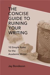The Concise Guide to Ruining Your Writing: 10 Simple Rules for the Academic Writer