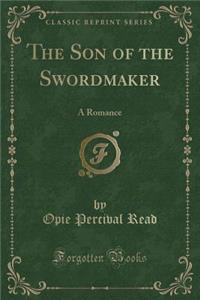 The Son of the Swordmaker: A Romance (Classic Reprint)