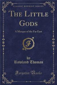 The Little Gods: A Masque of the Far East (Classic Reprint)