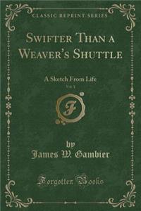 Swifter Than a Weaver's Shuttle, Vol. 1: A Sketch from Life (Classic Reprint): A Sketch from Life (Classic Reprint)