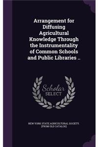 Arrangement for Diffusing Agricultural Knowledge Through the Instrumentality of Common Schools and Public Libraries ..