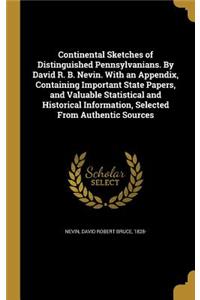 Continental Sketches of Distinguished Pennsylvanians. By David R. B. Nevin. With an Appendix, Containing Important State Papers, and Valuable Statistical and Historical Information, Selected From Authentic Sources