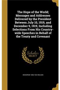 The Hope of the World; Messages and Addresses Delivered by the President Between July 10, 1919, and December 9, 1919, Including Selections From His Country-wide Speeches in Behalf of the Treaty and Covenant