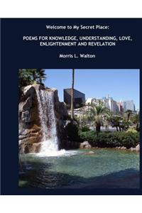 Welcome to My Secret Place: Poems for Knowledge, Understanding, Love, Enlightenment and Revelation