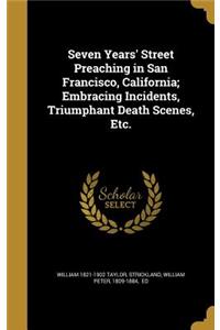 Seven Years' Street Preaching in San Francisco, California; Embracing Incidents, Triumphant Death Scenes, Etc.