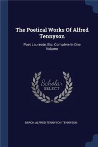 Poetical Works Of Alfred Tennyson: Poet Laureate, Etc. Complete In One Volume