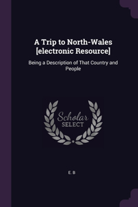 Trip to North-Wales [electronic Resource]