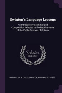 Swinton's Language Lessons: An Introductory Grammar and Composition Adapted to the Requirements of the Public Schools of Ontario