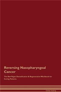 Reversing Nasopharyngeal Cancer The Raw Vegan Detoxification & Regeneration Workbook for Curing Patients