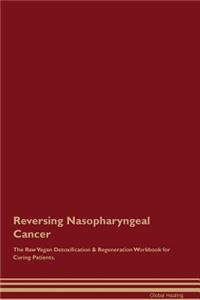 Reversing Nasopharyngeal Cancer the Raw Vegan Detoxification & Regeneration Workbook for Curing Patients