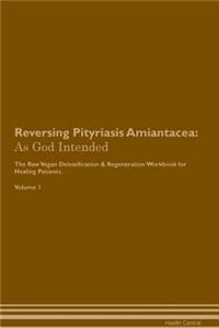 Reversing Pityriasis Amiantacea: As God Intended the Raw Vegan Plant-Based Detoxification & Regeneration Workbook for Healing Patients. Volume 1