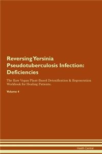 Reversing Yersinia Pseudotuberculosis Infection: Deficiencies The Raw Vegan Plant-Based Detoxification & Regeneration Workbook for Healing Patients. Volume 4