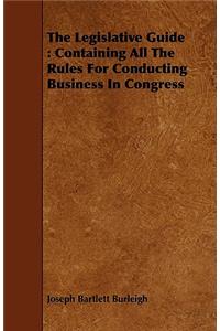 Legislative Guide: Containing All the Rules for Conducting Business in Congress