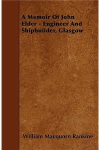 A Memoir Of John Elder - Engineer And Shipbuilder, Glasgow