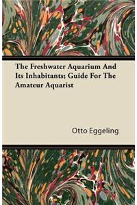 The Freshwater Aquarium And Its Inhabitants; Guide For The Amateur Aquarist