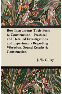 Bow Instruments Their Form & Construction - Practical and Detailed Investigations and Experiments Regarding Vibration, Sound Results & Construction