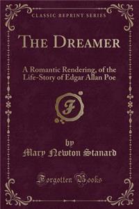 The Dreamer: A Romantic Rendering, of the Life-Story of Edgar Allan Poe (Classic Reprint)