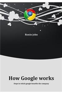 How Google Works: Steps in Which Google Benefits the Company