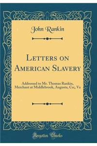 Letters on American Slavery: Addressed to Mr. Thomas Rankin, Merchant at Middlebrook, Augusta, Co;, Va (Classic Reprint): Addressed to Mr. Thomas Rankin, Merchant at Middlebrook, Augusta, Co;, Va (Classic Reprint)