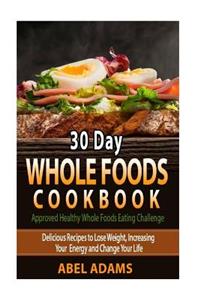 30 Day Whole Foods Cookbook: Approved Healthy Whole Foods Eating Challenge.