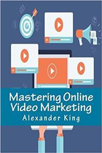 Mastering Online Video Marketing: Everything You Ever Wanted to Know About Using Videos Online