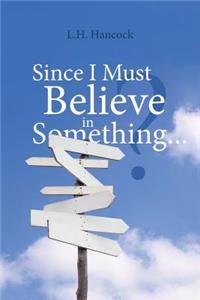 Since I Must Believe in Something...