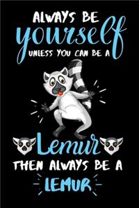 Always be yourself unless you can be a Lemur then always be a Lemur