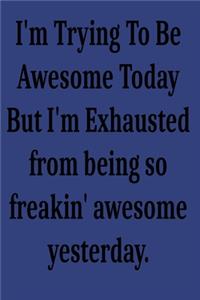I'm Trying To Be Awesome Today But I'm Exhausted from being so freakin' awesome yesterday.