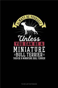 Always Be Yourself Unless You Can Be A Miniature Bull Terrier Then Be A Miniature Bull Terrier