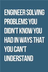 Engineer Solving Problems You Didn't Know You Had In Ways That You Can't Understand