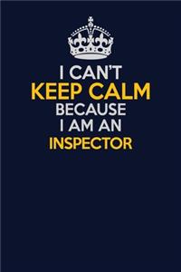 I Can't Keep Calm Because I Am An Inspector
