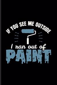 If You See Me Outside I Ran Out Of Paint
