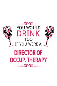You Would Drink Too If You Were A Director Of Occup. Therapy