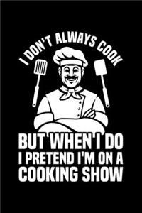I Don't Always Cook But When I Do I Pretend I'm On A Cooking Show