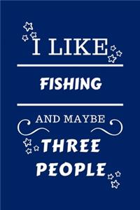 I Like Fishing And Maybe Three People