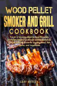 Wood Pellet Smoker and Grill Cookbook: The Art of Smoking Meat for Real Pitmasters, Complete Smoker Cookbook for Real Barbecue, Use This Ultimate Guide for Smoking Meat, Fish, Game, and V