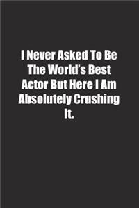 I Never Asked To Be The World's Best Actor But Here I Am Absolutely Crushing It.